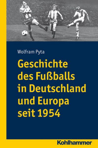 Cover for Wolfram Pyta · Geschichte Des Fuáballs in Deutschland Und Europa Seit 1954 (Paperback Book) [German edition] (2013)
