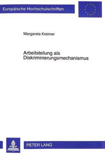 Cover for Margareta Kreimer · Arbeitsteilung ALS Diskriminierungsmechanismus: Theorie Und Empirie Geschlechtsspezifischer Arbeitsmarktsegregation - Europaeische Hochschulschriften / European University Studie (Paperback Book) (1999)