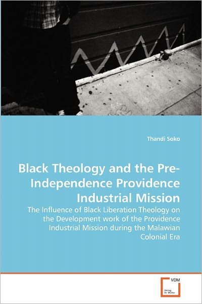 Cover for Thandi Soko · Black Theology and the Pre-independence Providence Industrial Mission: the Influence of Black Liberation Theology on the Development Work of the ... Mission During the Malawian Colonial Era (Taschenbuch) (2010)