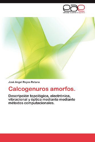 Cover for José Angel Reyes Retana · Calcogenuros Amorfos.: Descripción Topológica, Electrónica, Vibracional Y Óptica Mediante Mediante Métodos Computacionales. (Paperback Book) [Spanish edition] (2012)