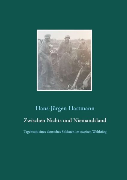 Cover for Hans-Jurgen Hartmann · Zwischen Nichts und Niemandsland: Tagebuch eines deutsches Soldaten im zweiten Weltkrieg (Paperback Book) (2020)