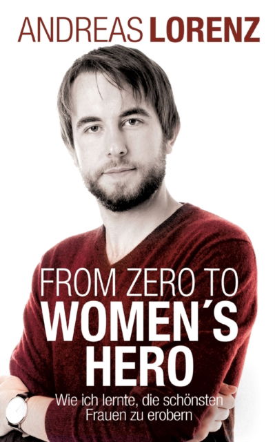 Cover for Andreas Lorenz · From Zero to Women's Hero: Wie ich lernte, die schoensten Frauen zu erobern (Paperback Book) (2021)