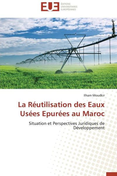 Cover for Ilham Moudkir · La Réutilisation Des Eaux Usées Epurées Au Maroc: Situation et Perspectives Juridiques De Développement (Paperback Book) [French edition] (2018)