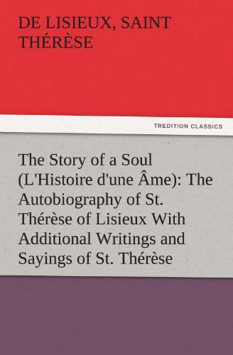 The Story of a Soul (L'histoire D'une Âme): the Autobiography of St. Thérèse of Lisieux with Additional Writings and Sayings of St. Thérèse - Saint Thérèse De Lisieux - Books - Tredition - 9783842482418 - December 2, 2011