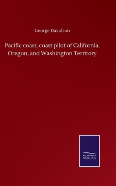 Cover for George Davidson · Pacific coast, coast pilot of California, Oregon, and Washington Territory (Hardcover Book) (2020)