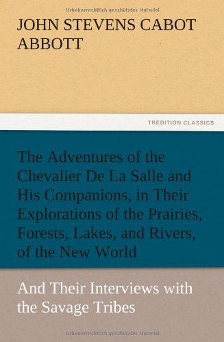 Cover for John S. C. Abbott · The Adventures of the Chevalier De La Salle and His Companions, in Their Explorations of the Prairies, Forests, Lakes, and Rivers, of the New World, a (Paperback Bog) (2012)