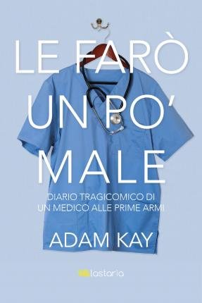 Cover for Adam Kay · Le Faro Un Po' Male. Diario Tragicomico Di Un Medico Alle Prime Armi (Book)