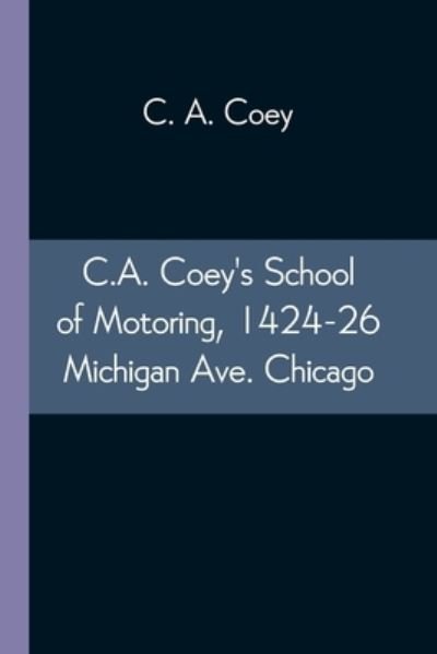Cover for C A Coey · C.A. Coey's School of Motoring, 1424-26 Michigan Ave. Chicago (Paperback Bog) (2021)