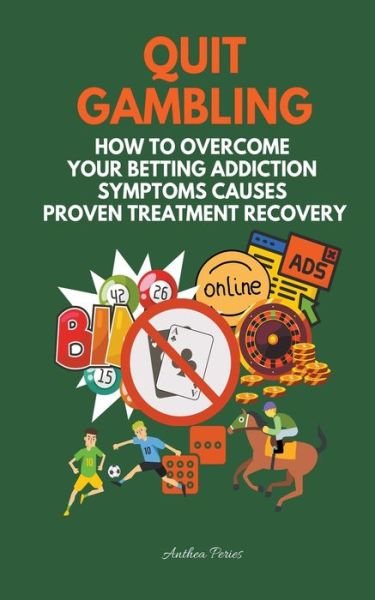 Cover for Anthea Peries · Quit Gambling: How To Overcome Your Betting Addiction Symptoms Causes Proven Treatment Recovery - Addictions (Paperback Book) (2021)