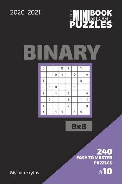 Cover for Mykola Krylov · The Mini Book Of Logic Puzzles 2020-2021. Binary 8x8 - 240 Easy To Master Puzzles. #10 (Pocketbok) (2020)