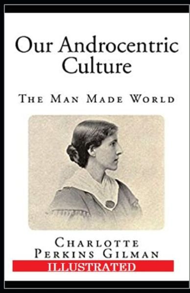 Cover for Charlotte Perkins Gilman · Our Androcentric Culture Or The Man-Made World Illustrated (Paperback Bog) (2021)