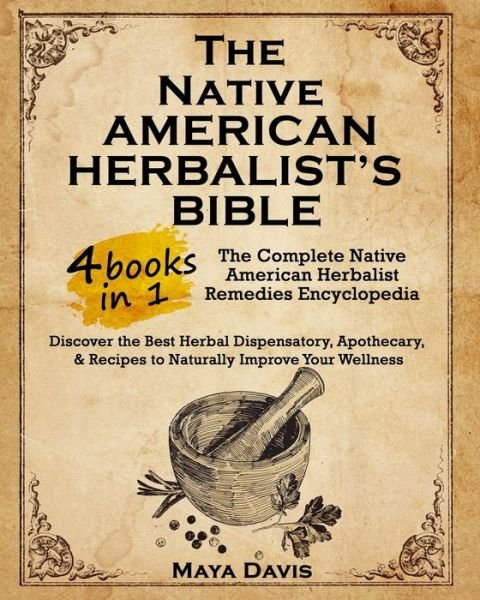 Cover for Maya Davis · Native American Herbalist's Bible: 4 in 1 - The Complete Native American Herbalist Remedies Encyclopedia. Discover the Best Herbal Dispensatory, Apothecary, &amp; Recipes to Naturally Improve Your Wellness (Taschenbuch) (2021)