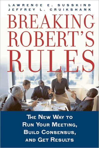 Cover for Susskind, Lawrence E. (Ford Professor of Urban and Environmental Planning, Ford Professor of Urban and Environmental Planning, MIT) · Breaking Robert's Rules: The New Way to Run Your Meeting, Build Consensus, and Get Results (Hardcover Book) (2006)