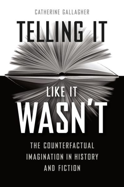 Telling It Like It Wasn't: The Counterfactual Imagination in History and Fiction - Catherine Gallagher - Bücher - The University of Chicago Press - 9780226512419 - 18. Januar 2018