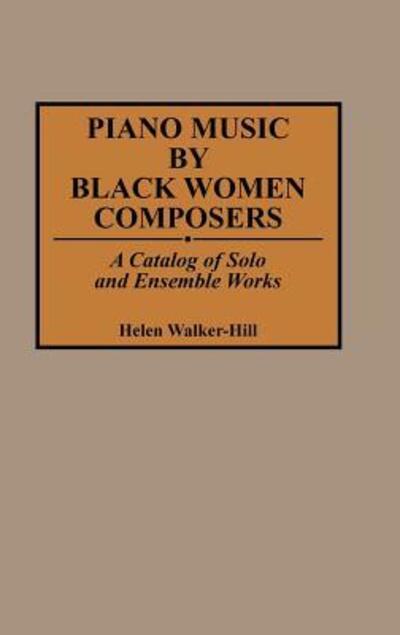 Cover for Helen Walker-Hill · Piano Music by Black Women Composers: A Catalog of Solo and Ensemble Works - Music Reference Collection (Hardcover Book) (1992)