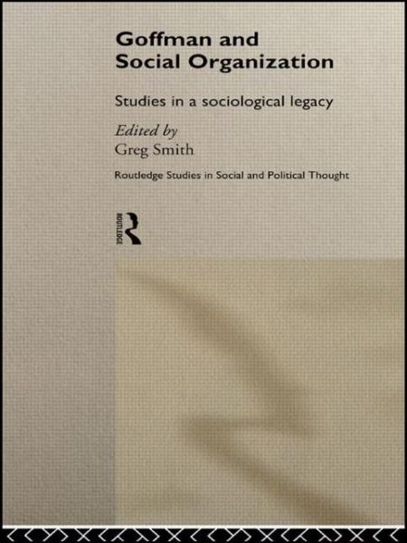 Goffman and Social Organization: Studies of a Sociological Legacy - Routledge Studies in Social and Political Thought - Greg Smith - Kirjat - Taylor & Francis Ltd - 9780415756419 - tiistai 18. helmikuuta 2014