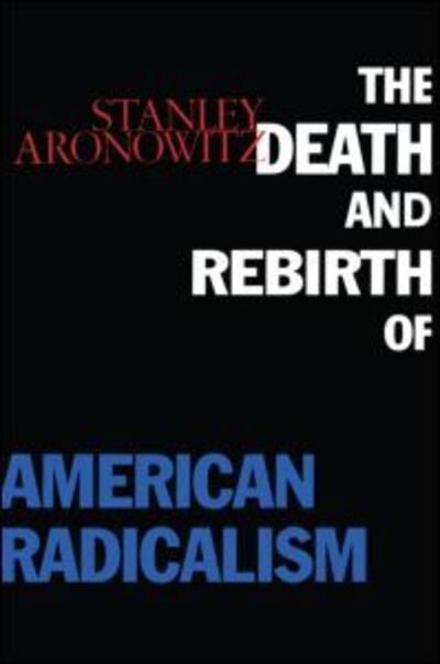 The Death and Rebirth of American Radicalism - Stanley Aronowitz - Livros - Taylor & Francis Ltd - 9780415912419 - 11 de novembro de 1996