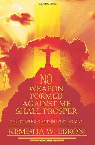 Cover for Kemisha Ebron · No Weapon Formed Against Me Shall Prosper: &quot;Hurt, Whole and in Love Again&quot; (Paperback Book) (2004)