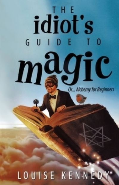 The Idiot's Guide To Magic - Louise Kennedy - Boeken - Disruptive Publishing - 9780645027419 - 4 februari 2021