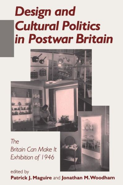 Design and Cultural Politics in Postwar Britain: Britain Can Make it Exhibition of 1946 - Patrick Maguire - Books - Bloomsbury Publishing PLC - 9780718501419 - April 17, 1998