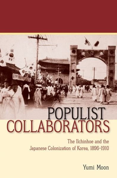 Cover for Yumi Moon · Populist Collaborators: The Ilchinhoe and the Japanese Colonization of Korea, 1896–1910 (Gebundenes Buch) (2013)