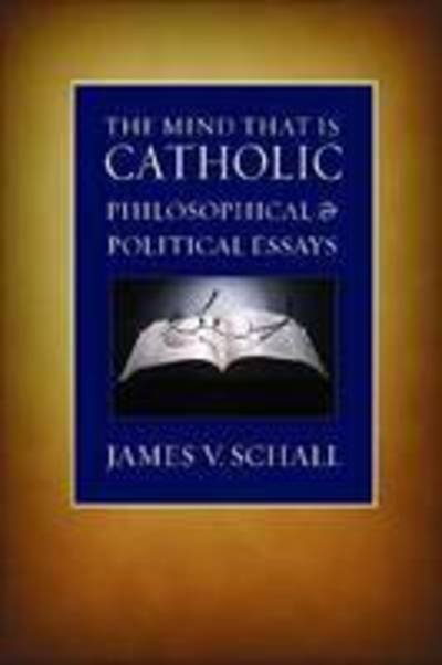 The Mind That is Catholic: Philosophical and Political Essays - James V. Schall - Books - The Catholic University of America Press - 9780813215419 - November 1, 2008