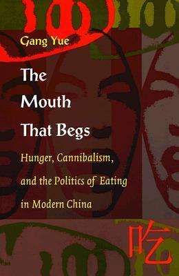 Cover for Gang Yue · The Mouth That Begs: Hunger, Cannibalism, and the Politics of Eating in Modern China - Post-Contemporary Interventions (Paperback Book) (1999)