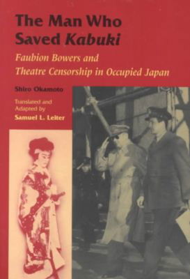 The Man Who Saved Kabuki: Faubion Bowers and Theatre Censorship in Occupied Japan - Okamoto Shiro - Kirjat - University of Hawai'i Press - 9780824824419 - sunnuntai 1. huhtikuuta 2001
