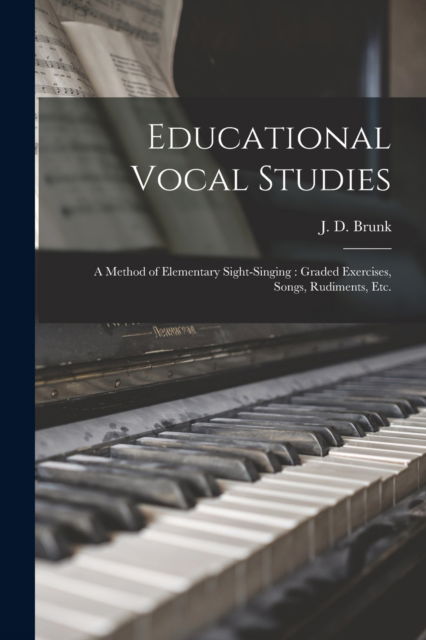 Educational Vocal Studies: a Method of Elementary Sight-singing: Graded Exercises, Songs, Rudiments, Etc. - J D (John David) 1872-1926 Brunk - Books - Legare Street Press - 9781015373419 - September 10, 2021