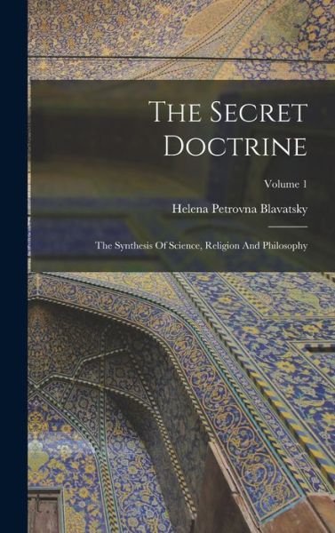 The Secret Doctrine: The Synthesis Of Science, Religion And Philosophy; Volume 1 - Helena Petrovna Blavatsky - Books - Legare Street Press - 9781015500419 - October 26, 2022
