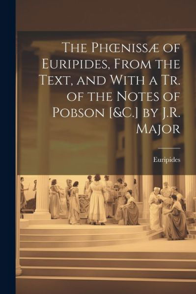 Cover for Euripides · Phoenissæ of Euripides, from the Text, and with a Tr. of the Notes of Pobson [&amp;C. ] by J. R. Major (Bog) (2023)