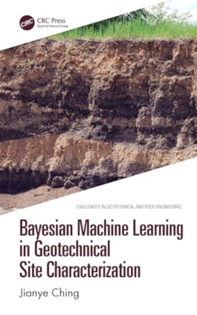 Cover for Ching, Jianye (National Taiwan University, Taipei) · Bayesian Machine Learning in Geotechnical Site Characterization - Challenges in Geotechnical and Rock Engineering (Hardcover Book) (2024)