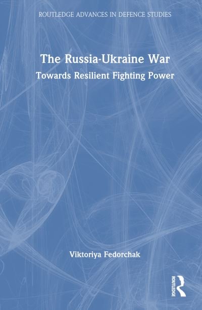 Cover for Fedorchak, Viktoriya (Swedish Defence University, Sweden) · The Russia-Ukraine War: Towards Resilient Fighting Power - Routledge Advances in Defence Studies (Hardcover Book) (2024)