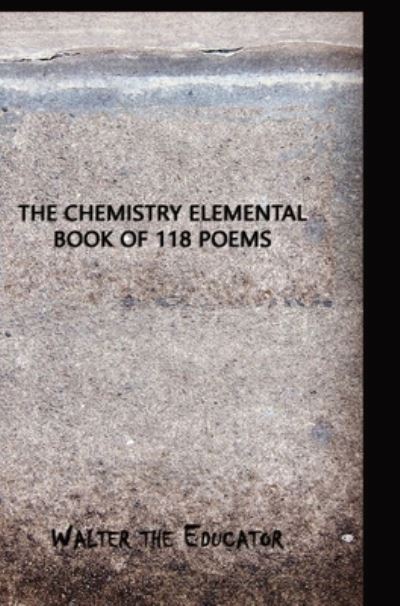 Cover for Walter the Educator · Chemistry Elemental Book of 118 Poems (Book) (2023)