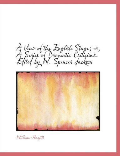 A View of the English Stage; Or, a Series of Dramatic Criticisms. Edited by W. Spencer Jackson - William Hazlitt - Books - BiblioLife - 9781117963419 - April 4, 2010