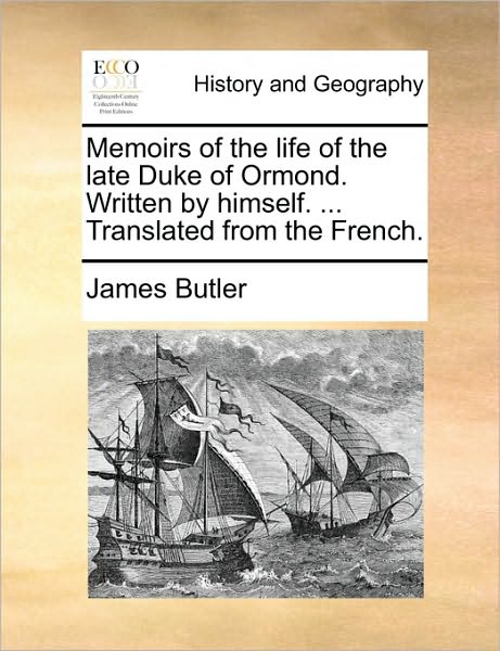 Memoirs of the Life of the Late Duke of Ormond. Written by Himself. ... Translated from the French. - James Butler - Livres - Gale Ecco, Print Editions - 9781170362419 - 30 mai 2010