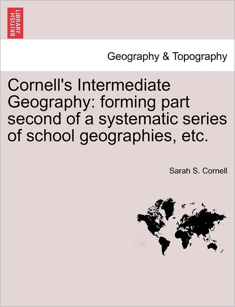 Cover for Sarah S Cornell · Cornell's Intermediate Geography: Forming Part Second of a Systematic Series of School Geographies, Etc. (Paperback Bog) (2011)