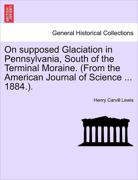 Cover for Henry Carvill Lewis · On Supposed Glaciation in Pennsylvania, South of the Terminal Moraine. (From the American Journal of Science ... 1884.). (Paperback Book) (2011)
