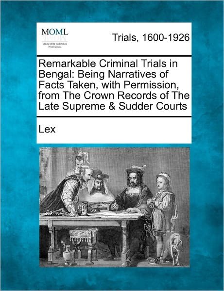 Cover for Lex · Remarkable Criminal Trials in Bengal: Being Narratives of Facts Taken, with Permission, from the Crown Records of the Late Supreme &amp; Sudder Courts (Taschenbuch) (2011)