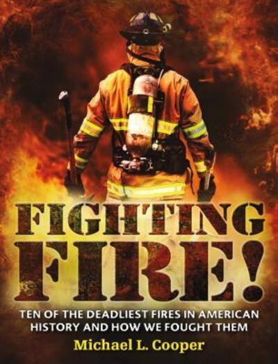 Cover for Michael L. Cooper · Fighting Fire! Ten of the Deadliest Fires in American History and How We Fought Them (Book) (2016)