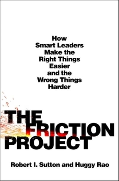 The Friction Project: How Smart Leaders Make the Right Things Easier and the Wrong Things Harder - Robert I. Sutton - Boeken - St. Martin's Publishing Group - 9781250284419 - 30 januari 2024