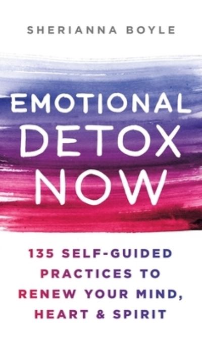 Cover for Boyle, Sherianna, MEd · Emotional Detox Now: 135 Self-Guided Practices to Renew Your Mind, Heart &amp; Spirit (Hardcover Book) (2022)