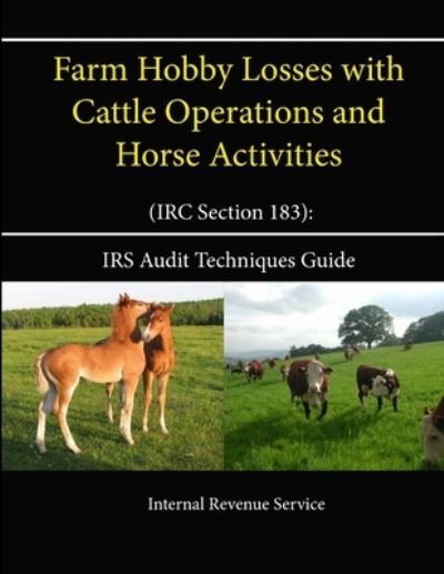 Farm Hobby Losses with Cattle Operations and Horse Activities (IRC Section 183): IRS Audit Techniques Guide - Internal Revenue Service - Livres - Lulu.com - 9781304114419 - 7 juin 2013