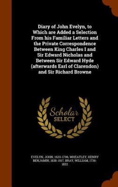 Diary of John Evelyn, to Which Are Added a Selection from His Familiar Letters and the Private Correspondence Between King Charles I and Sir Edward Nicholas and Between Sir Edward Hyde (Afterwards Earl of Clarendon) and Sir Richard Browne - John Evelyn - Books - Arkose Press - 9781346190419 - November 7, 2015