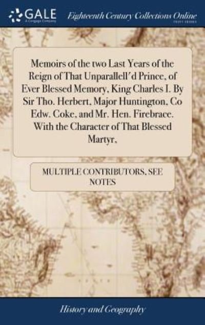 Cover for See Notes Multiple Contributors · Memoirs of the two Last Years of the Reign of That Unparallell'd Prince, of Ever Blessed Memory, King Charles I. By Sir Tho. Herbert, Major ... With the Character of That Blessed Martyr, (Inbunden Bok) (2018)