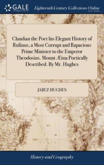 Cover for Jabez Hughes · Claudian the Poet His Elegant History of Rufinus, a Most Corrupt and Rapacious Prime Minister to the Emperor Theodosius. Mount  tna Poetically Described. by Mr. Hughes (Innbunden bok) (2018)