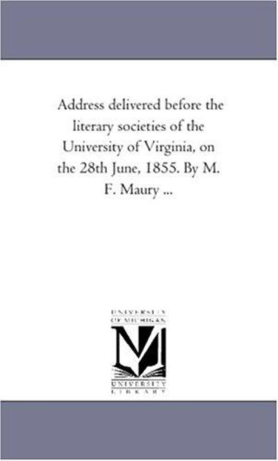 Cover for Michigan Historical Reprint Series · Address Delivered Before the Literary Societies of the University of Virginia, on the 28th June, 1855. by M. F. Maury ... (Paperback Book) (2011)
