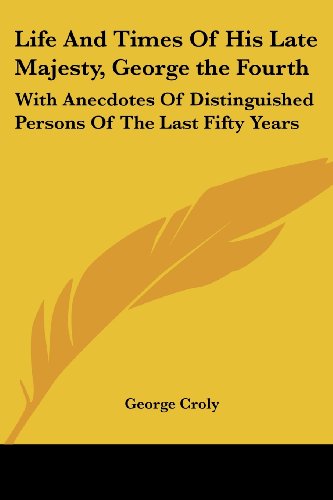 Cover for George Croly · Life and Times of His Late Majesty, George the Fourth: with Anecdotes of Distinguished Persons of the Last Fifty Years (Paperback Book) (2006)