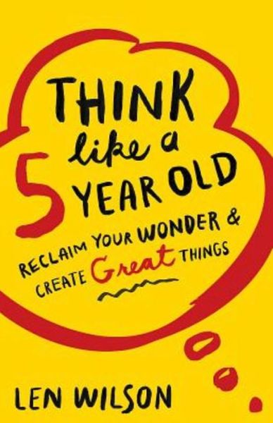 Cover for Len Wilson · Think Like a 5 Year Old: Reclaim Your Wonder &amp; Create Great Things (Paperback Book) (2015)