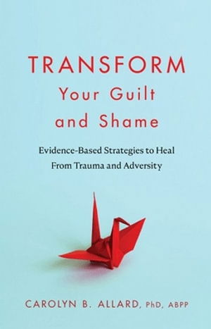 Carolyn B. Allard · Transform Your Guilt and Shame: Evidence-Based Strategies to Heal From Trauma and Adversity (Paperback Book) (2024)